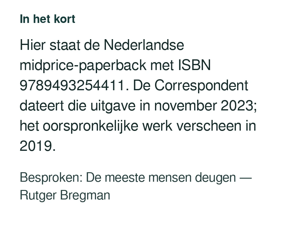 Hier staat de Nederlandse midprice-paperback met ISBN 9789493254411. De Correspondent dateert die uitgave in november 2023; het oorspronkelijke werk verscheen in 2019. Besproken: De meeste mensen deugen — Rutger Bregman.