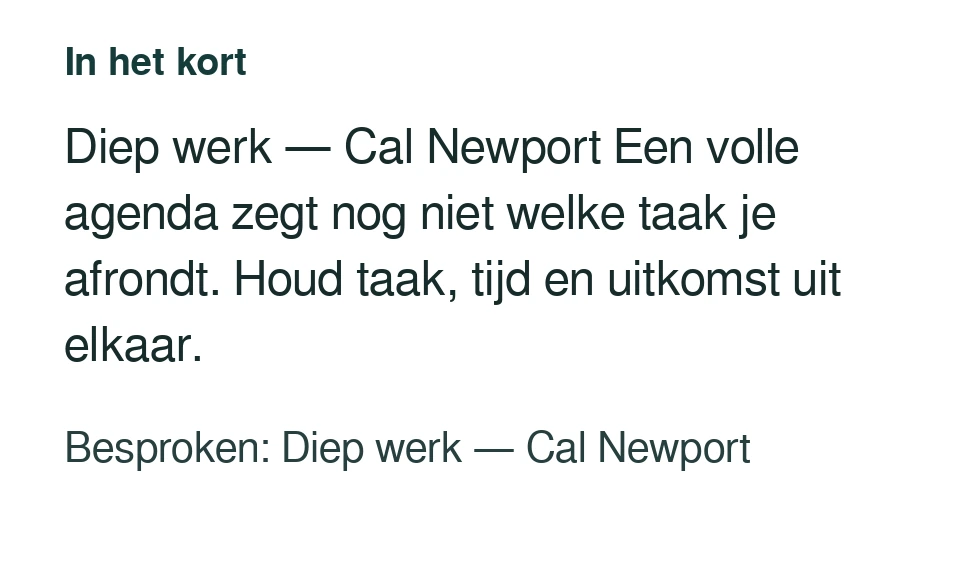 Diep werk — Cal Newport Een volle agenda zegt nog niet welke taak je afrondt. Houd taak, tijd en uitkomst uit elkaar. Besproken: Diep werk — Cal Newport.