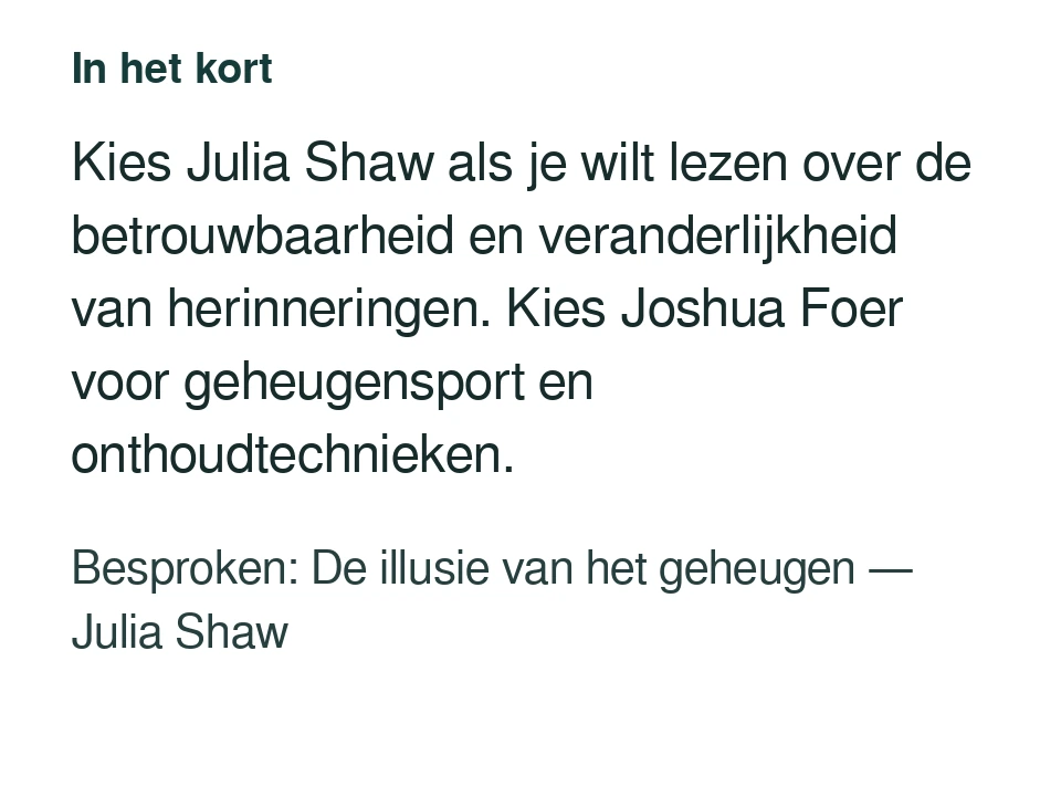 Kies Julia Shaw als je wilt lezen over de betrouwbaarheid en veranderlijkheid van herinneringen. Kies Joshua Foer voor geheugensport en onthoudtechnieken. Besproken: De illusie van het geheugen — Julia Shaw.