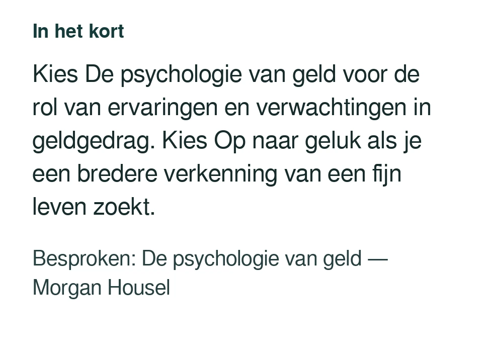 Kies De psychologie van geld voor de rol van ervaringen en verwachtingen in geldgedrag. Kies Op naar geluk als je een bredere verkenning van een fijn leven zoekt. Besproken: De psychologie van geld — Morgan Housel.