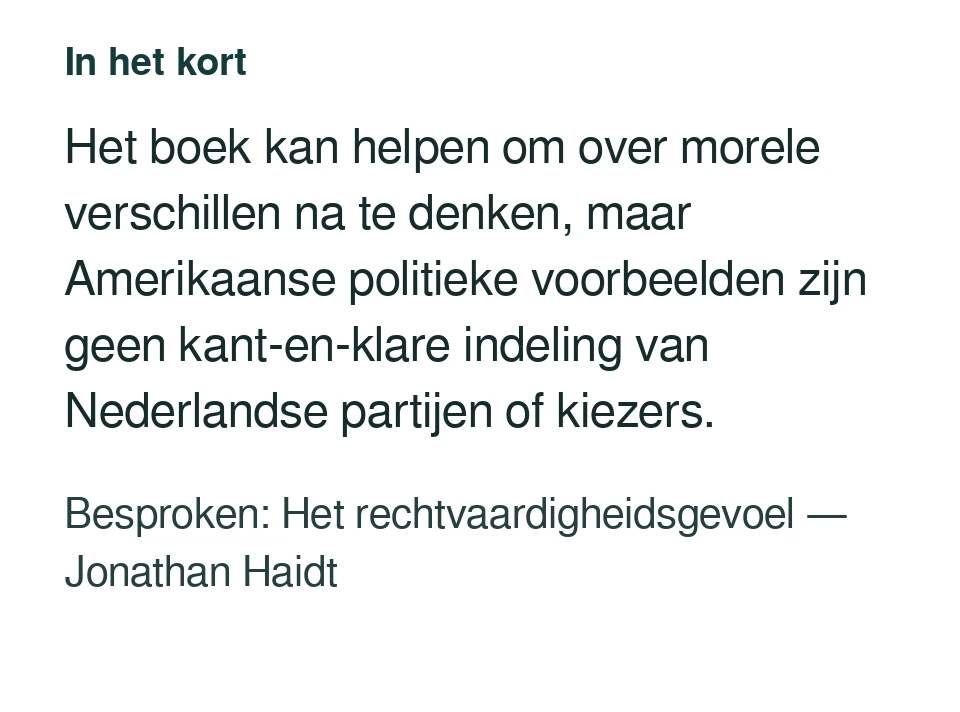 Het boek kan helpen om over morele verschillen na te denken, maar Amerikaanse politieke voorbeelden zijn geen kant-en-klare indeling van Nederlandse partijen of kiezers. Besproken: Het rechtvaardigheidsgevoel — Jonathan Haidt.