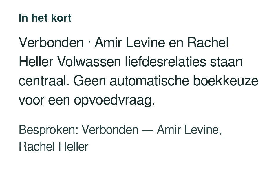 Verbonden · Amir Levine en Rachel Heller Volwassen liefdesrelaties staan centraal. Geen automatische boekkeuze voor een opvoedvraag. Besproken: Verbonden — Amir Levine, Rachel Heller.